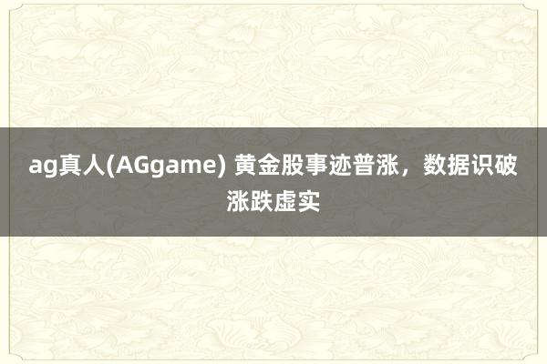 ag真人(AGgame) 黄金股事迹普涨，数据识破涨跌虚实