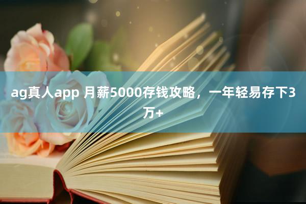 ag真人app 月薪5000存钱攻略，一年轻易存下3万+