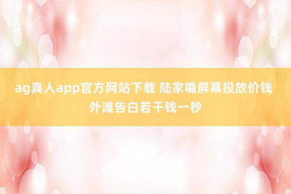 ag真人app官方网站下载 陆家嘴屏幕投放价钱 外滩告白若干钱一秒