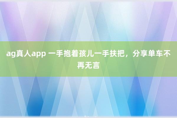 ag真人app 一手抱着孩儿一手扶把，分享单车不再无言