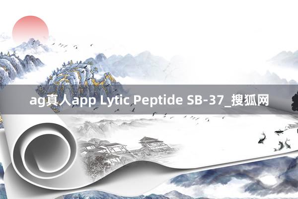 ag真人app Lytic Peptide SB-37_搜狐网
