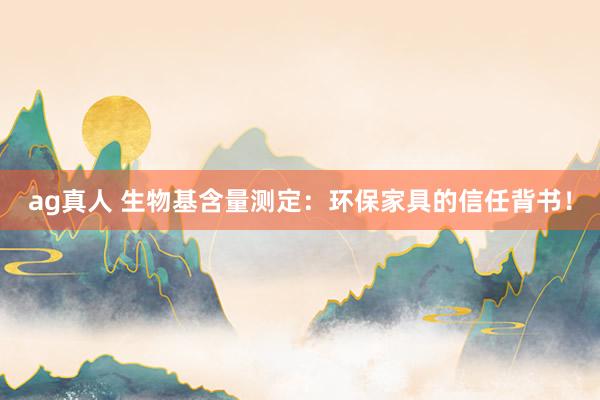 ag真人 生物基含量测定：环保家具的信任背书！