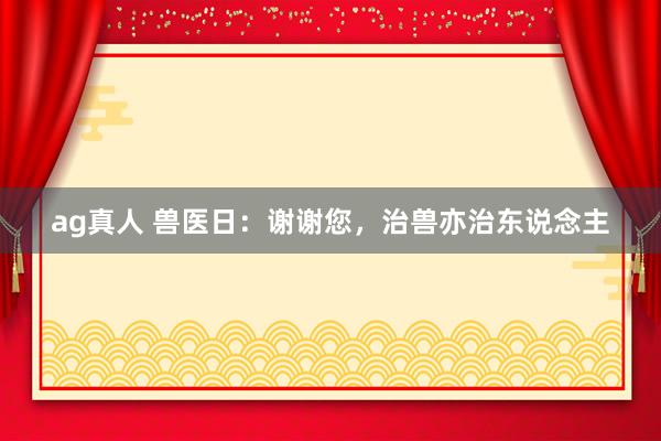 ag真人 兽医日：谢谢您，治兽亦治东说念主
