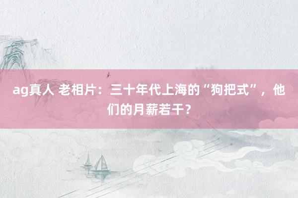 ag真人 老相片：三十年代上海的“狗把式”，他们的月薪若干？