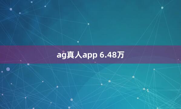 ag真人app 6.48万