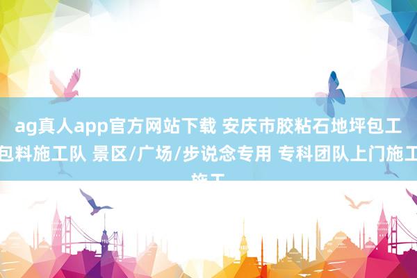 ag真人app官方网站下载 安庆市胶粘石地坪包工包料施工队 景区/广场/步说念专用 专科团队上门施工