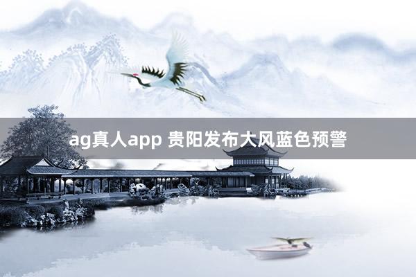 ag真人app 贵阳发布大风蓝色预警