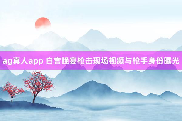 ag真人app 白宫晚宴枪击现场视频与枪手身份曝光
