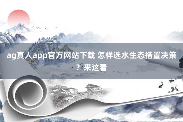 ag真人app官方网站下载 怎样选水生态措置决策？来这看