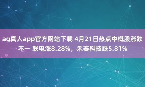 ag真人app官方网站下载 4月21日热点中概股涨跌不一 联电涨8.28%，禾赛科技跌5.81%