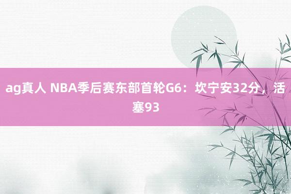 ag真人 NBA季后赛东部首轮G6：坎宁安32分，活塞93