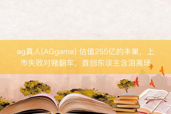 ag真人(AGgame) 估值255亿的丰巢，上市失败对赌翻车，首创东谈主含泪离场